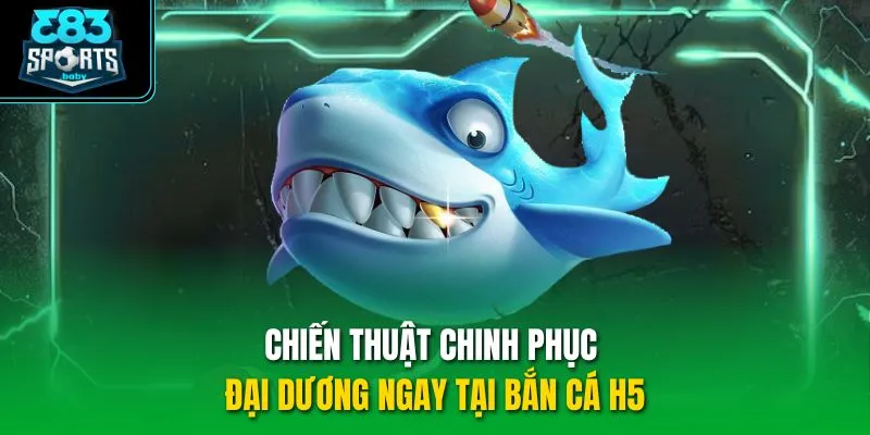Chiến thuật chinh phục đại dương ngay tại bắn cá H5