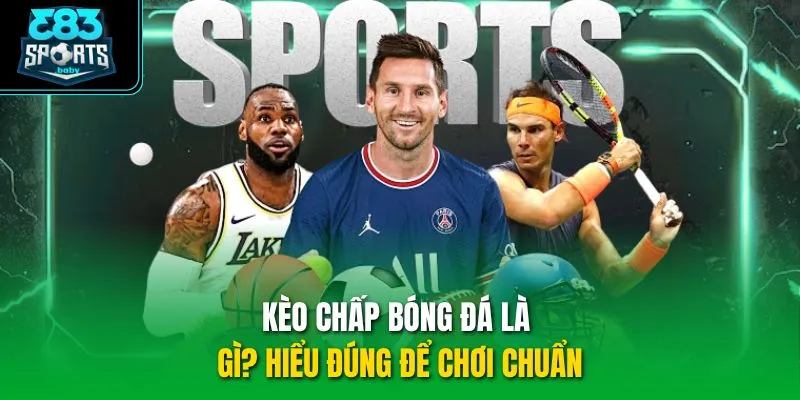 Kèo chấp bóng đá là gì? Hiểu đúng để chơi chuẩn