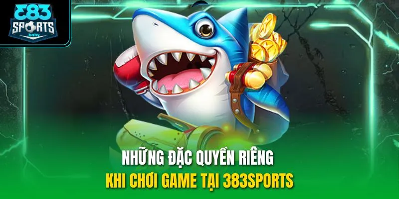 Những đặc quyền riêng khi chơi game tại 383sports